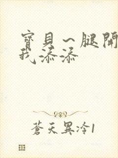 宝贝～腿开大点我添添