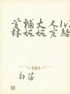 首辅大人1v2林婉婉完结了吗