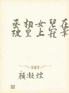 丞相女儿在书房被皇上宠幸的小说在