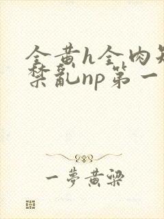 全黄h全肉短篇禁乱np第一次封面