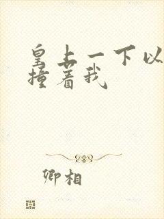 皇上一下以下的撞着我