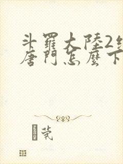 斗罗大陆2绝世唐门怎么下载封面