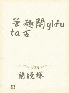 笔趣阁glfuta古封面