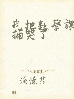 我把数学课代表捅哭了