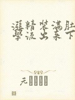 涨精装满肚子上学流出来下载