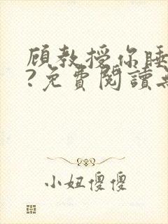 顾教授你睡了吗?免费阅读无弹窗