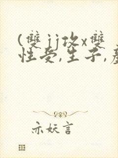 (双jj攻x双性受,生子,产乳)封面