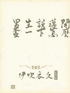 男生说迈开腿检查一下怎么回复