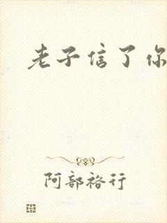 老子信了你的邪