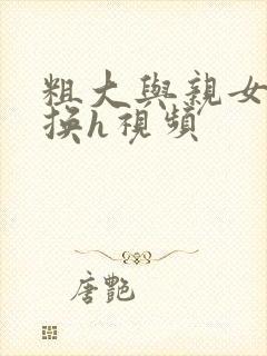 粗大与亲女伦交换h视频