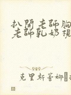 扒开老师胸罩喝老师乳奶视频