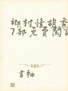 乡村情胡秀英17部免费阅读全文