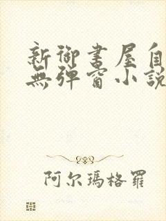 新御书屋自由的无弹窗小说阅读网