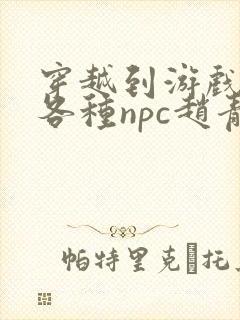 穿越到游戏里和各种npc赵青蔓