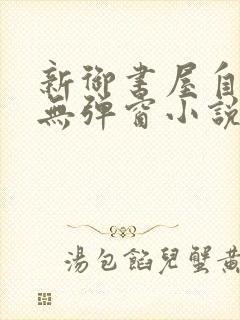新御书屋自由的无弹窗小说免费封面