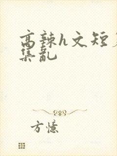 高辣h文短篇合集乱