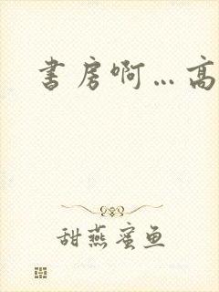 书房啊…高h