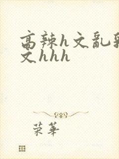 高辣h文乱乳h文hhh