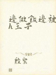 边做饭边被躁高h玉子