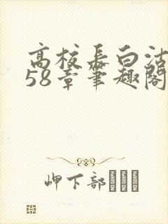 高校长白沽1-58章笔趣阁
