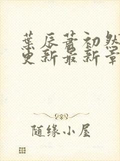 叶辰萧初然刚刚更新最新章节小说封面