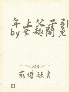 年上父子引导型by笔趣阁免费阅读