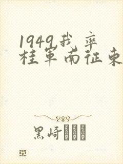 1949,我率桂军南征东南亚笔趣阁