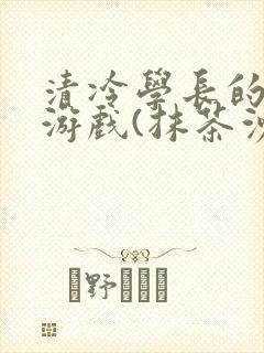 清冷学长的神奇游戏(抹茶沙冰)