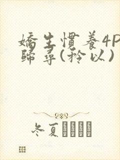 娇生惯养4PH归寻(矜以)