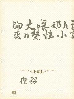 胸大喂奶h玩弄爽n双性小说封面