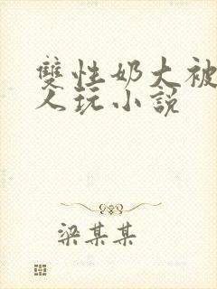 双性奶大被很多人玩小说