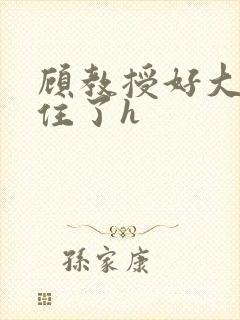 顾教授好大含不住了h