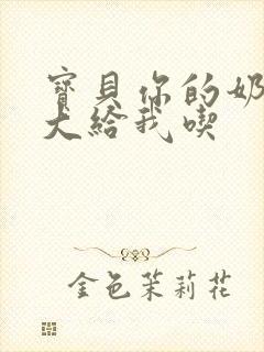 宝贝你的奶可真大给我吃