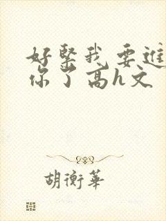 好紧我要进去c你了高h文