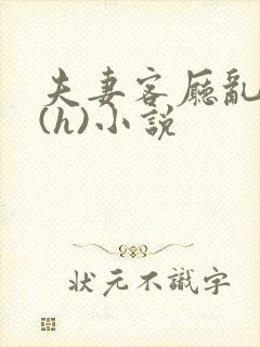 夫妻客厅乱互换(h)小说