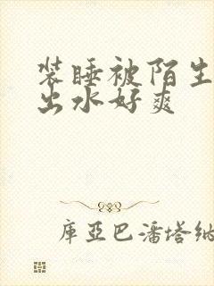 装睡被陌生人摸出水好爽