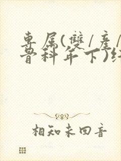 专属(双/产/骨科年下)纤仟