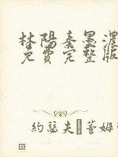 林阳秦墨浓小说免费完整版简介