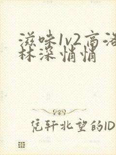 滋味1v2商洛林深悄悄