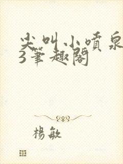 尖叫小喷泉1v3笔趣阁