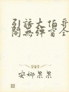 引诱大伯哥笔趣阁无弹窗全文