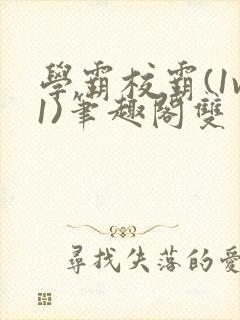 学霸校霸(1v1)笔趣阁双男主