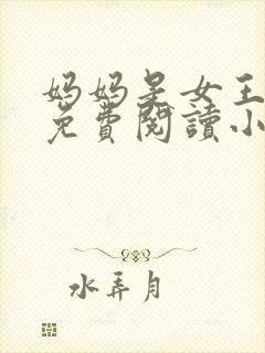 妈妈是女王全文免费阅读小说最新章