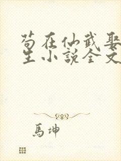 苟在仙武娶妻长生小说全文