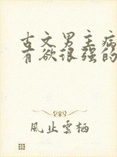 古文男主病娇占有欲很强的宠文