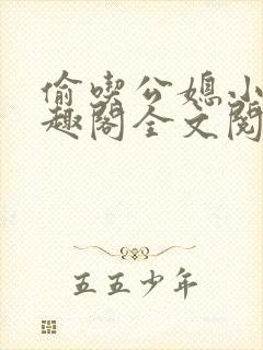 偷吃公媳小说笔趣阁全文阅读