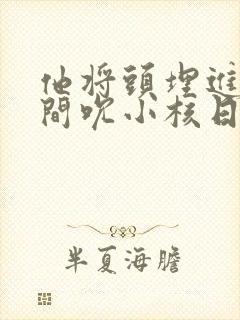 他将头埋进双腿间吮小核日本