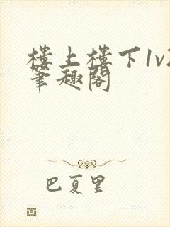 楼上楼下1v2笔趣阁