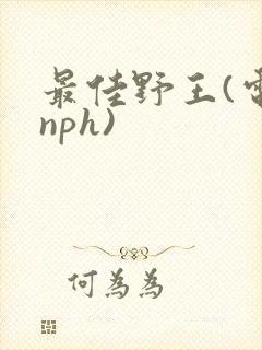 最佳野王(电竞nph)