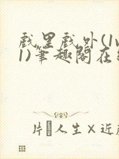 戏里戏外(1v1)笔趣阁在线阅读一叶孤舟